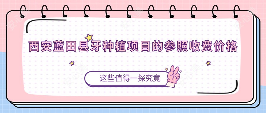 西安蓝田县牙种植项目的参照收费价格表