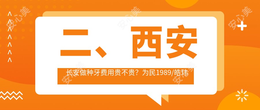 二、西安长安做种牙费用贵不贵？为民1989/皓玮晟1869/阮氏四方1769