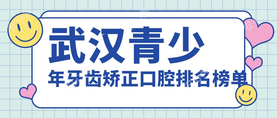 武汉青少年牙齿矫正口腔排名榜单