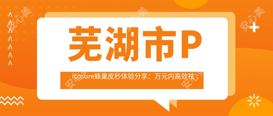 芜湖市Picosure蜂巢皮秒体验分享：万元内高效祛斑，怕痛星人也能安心变好看？