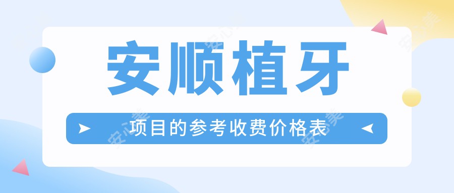 安顺植牙项目的参考收费价格表