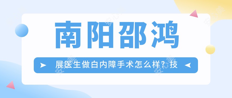 南阳邵鸿展医生做白内障手术怎么样？技术精细，恢复较快！附详细介绍及医院预约方式