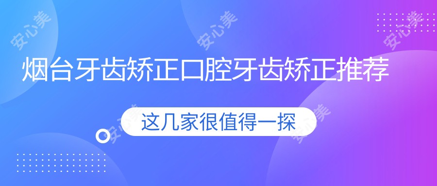 烟台牙齿矫正口腔牙齿矫正推荐