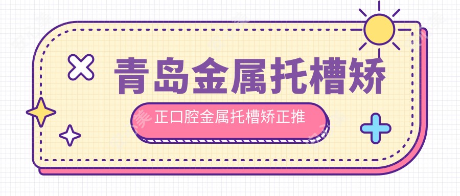 青岛金属托槽矫正口腔金属托槽矫正推荐