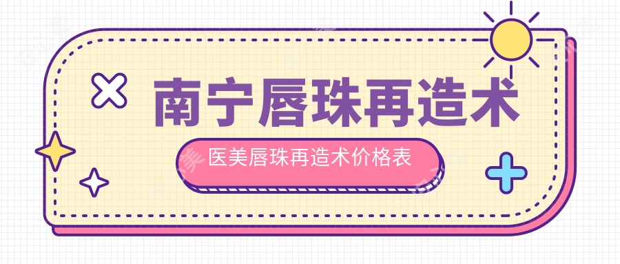 南宁唇珠再造术医美唇珠再造术价格表