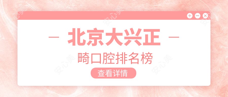 北京大兴正畸口腔排名榜