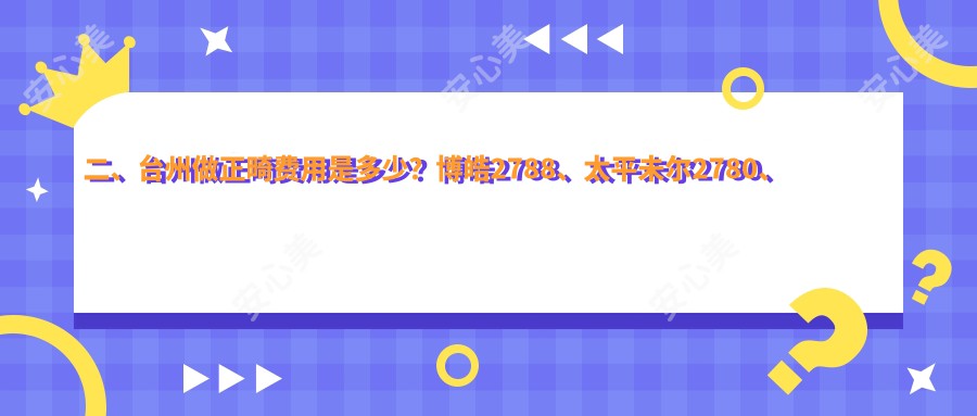 二、台州做正畸费用是多少？博皓2788、太平未尔2780、项氏3399