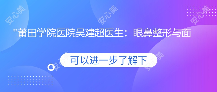 \'"莆田学院医院吴建超医生：眼鼻整形与面部年轻化医生，个性化美容方案解析"\'