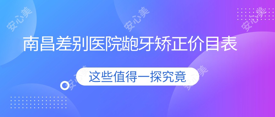 南昌差别医院龅牙矫正价目表