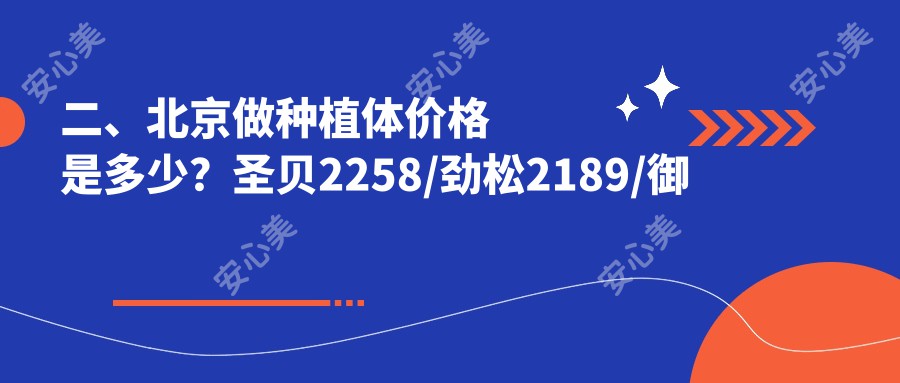 二、北京做种植体价格是多少？圣贝2258/劲松2189/御和2369