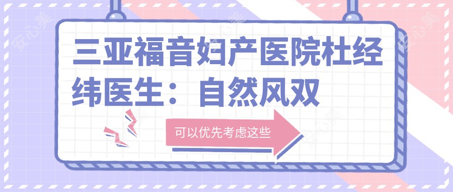 三亚福音妇产医院杜经纬医生：自然风双眼皮与无惧揉捏鼻整形的医生