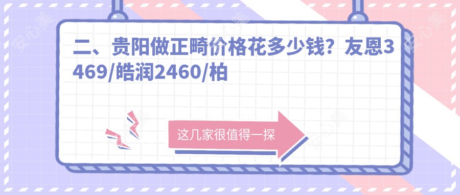 二、贵阳做正畸价格花多少钱？友恩3469/皓润2460/柏德2469