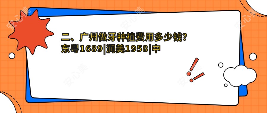 二、广州做牙种植费用多少钱？东粤1689|润美1958|中家医1758