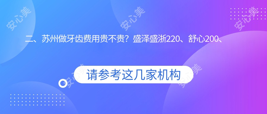 二、苏州做牙齿费用贵不贵？盛泽盛浙220、舒心200、友京180