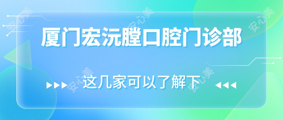 厦门宏沅膛口腔门诊部