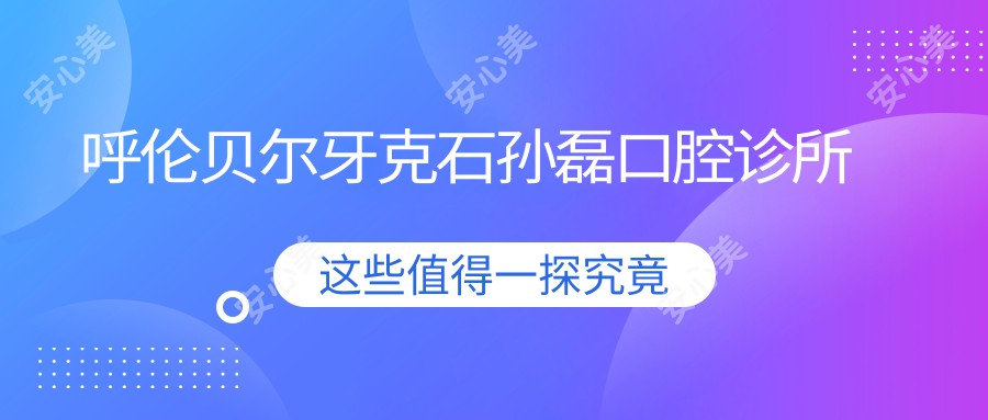 呼伦贝尔牙克石孙磊口腔诊所