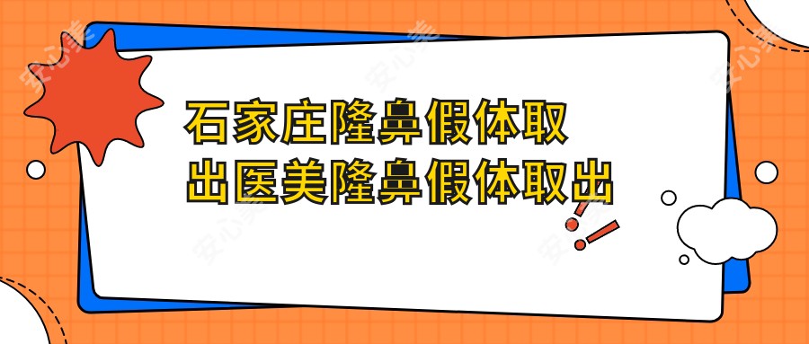 石家庄隆鼻假体取出医美隆鼻假体取出建议