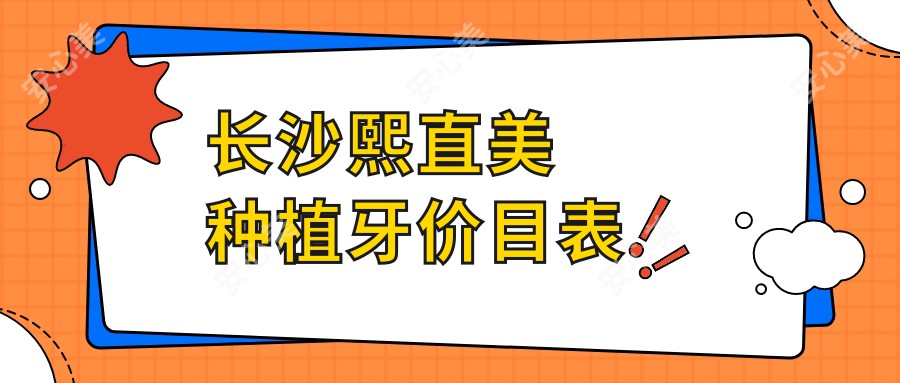 长沙熙直美种植牙价目表