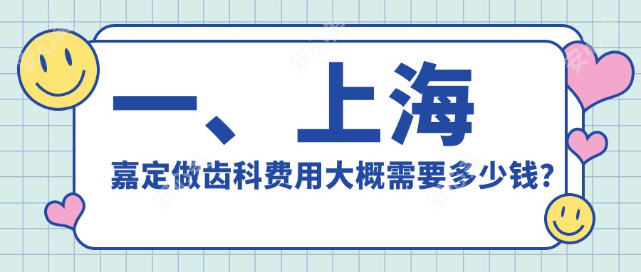 一、上海嘉定做齿科费用大概需要多少钱？公布2025上海嘉定齿科价格表