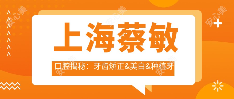 上海蔡敏口腔揭秘：牙齿矫正&美白&种植牙全项目价格清单大公开