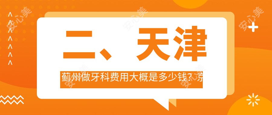 二、天津蓟州做牙科费用大概是多少钱？京医230、190、220