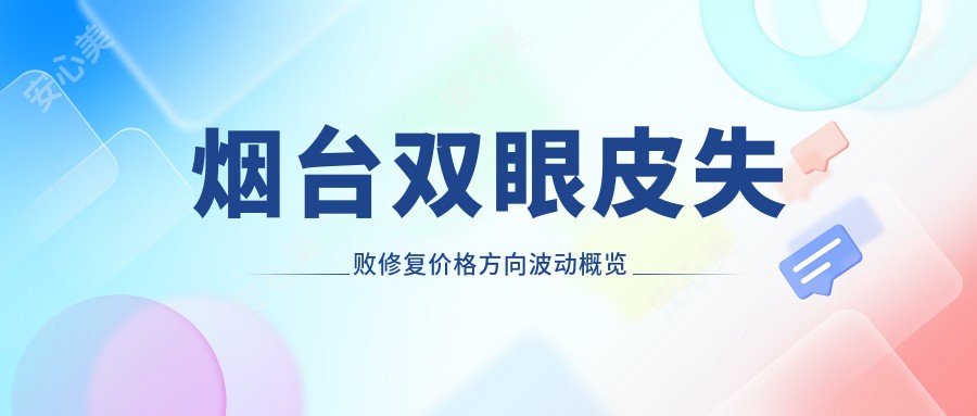 烟台双眼皮失败修复价格方向波动概览