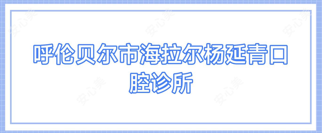 呼伦贝尔市海拉尔杨延青口腔诊所