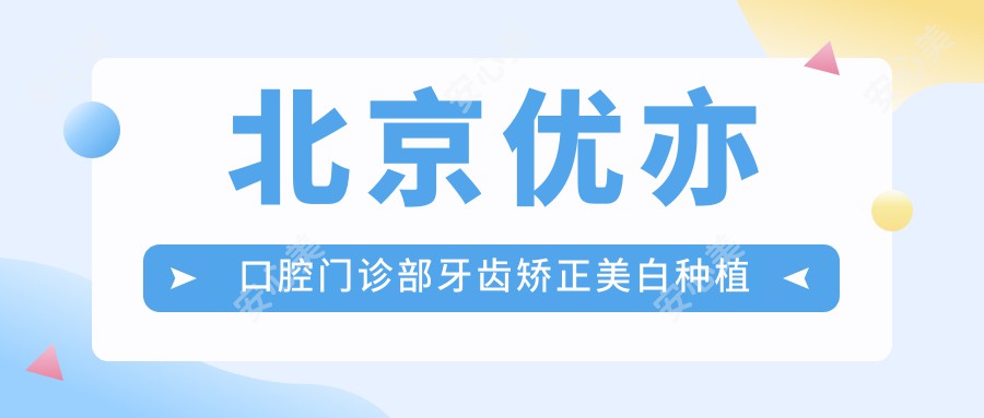 北京优亦口腔门诊部牙齿矫正美白种植全项目价格表8800元起
