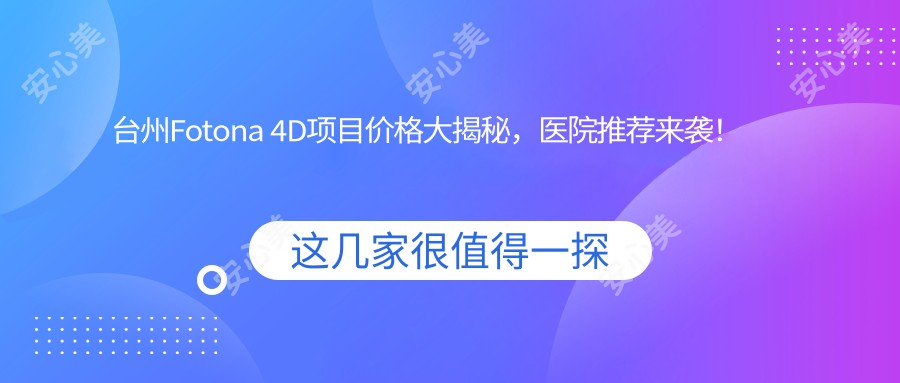 台州Fotona 4D项目价格大揭秘，医院推荐来袭！