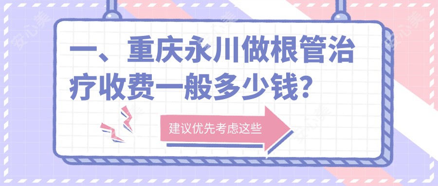 一、重庆永川做根管治疗收费一般多少钱？公开2025重庆永川根管治疗价目单