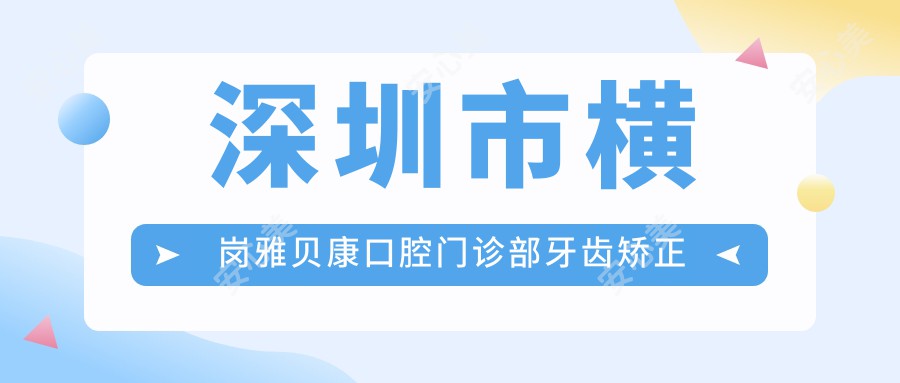 深圳市横岗雅贝康口腔门诊部牙齿矫正费用？隐形矫正2W+ 金属自锁1.5W+ 烤瓷牙3K+