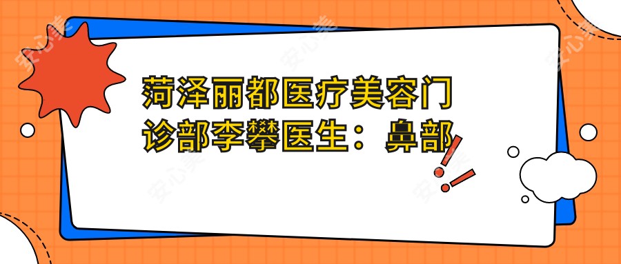 菏泽丽都医疗美容门诊部李攀医生：鼻部整形与修复医生详解