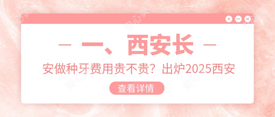 一、西安长安做种牙费用贵不贵？出炉2025西安长安种牙价目单