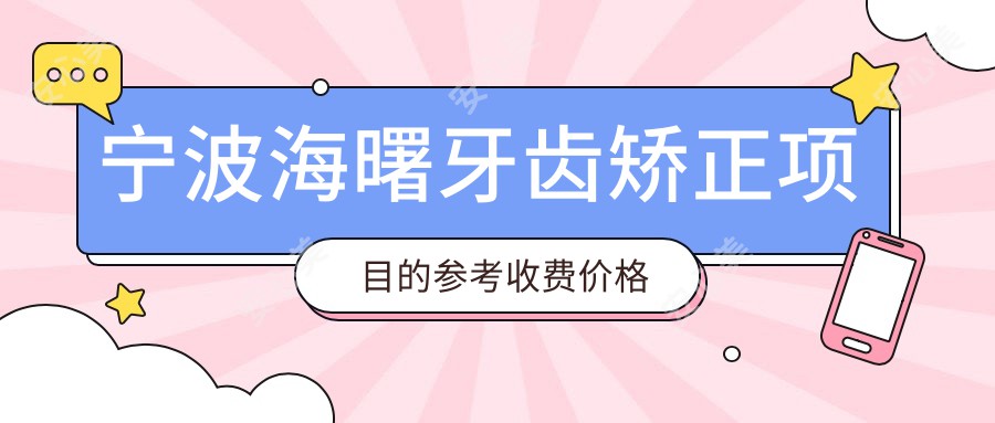 宁波海曙牙齿矫正项目的参考收费价格表