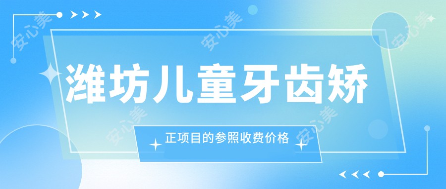 潍坊儿童牙齿矫正项目的参照收费价格表