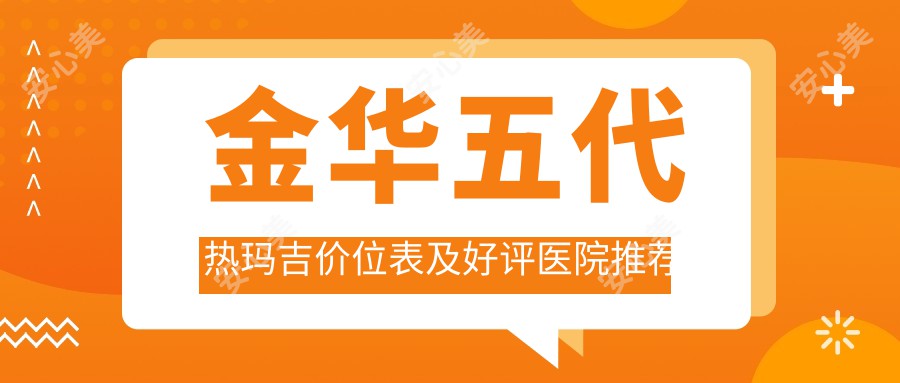 金华五代热玛吉价位表及好评医院推荐来啦！