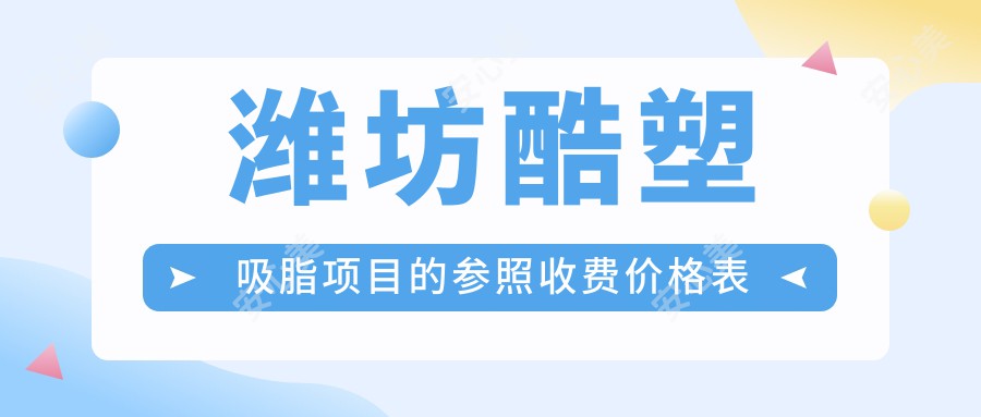 潍坊酷塑吸脂项目的参照收费价格表