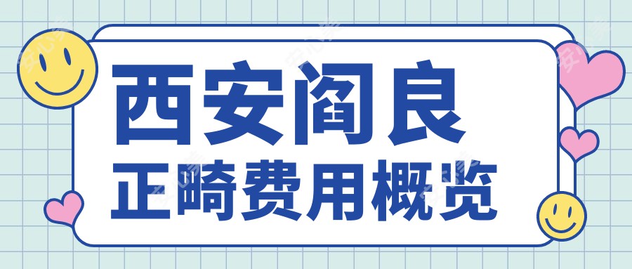 西安阎良正畸费用概览