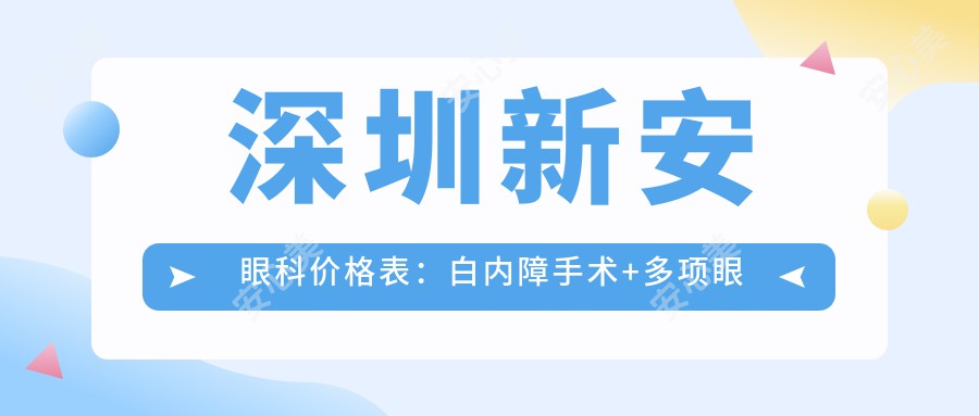 深圳新安眼科价格表：白内障手术+多项眼科治疗费用详列