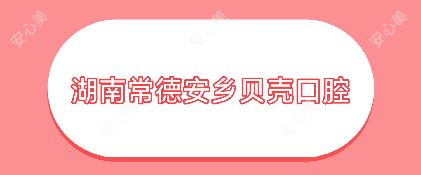 湖南常德安乡贝壳口腔