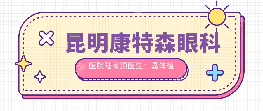 昆明康特森眼科医院陆家顶医生：晶体植入与全飞秒手术的医生解析