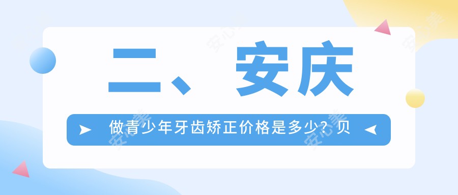 二、安庆做青少年牙齿矫正价格是多少？贝尔6889、燚燊6150、毕氏6199