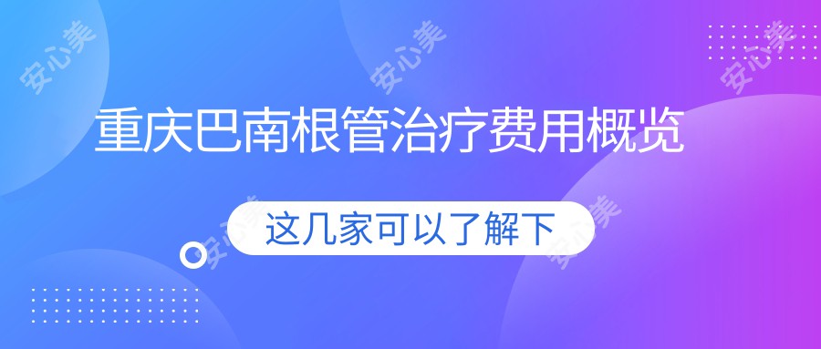 重庆巴南根管治疗费用概览