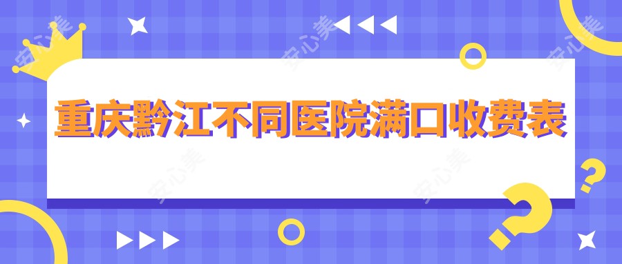 重庆黔江不同医院满口收费表