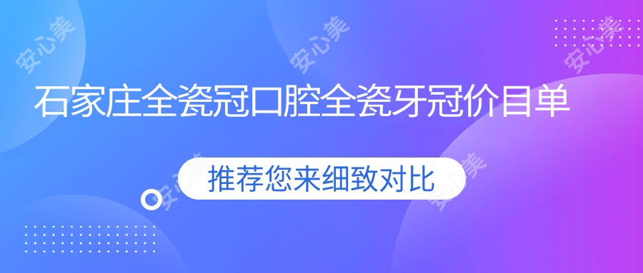 石家庄全瓷冠口腔全瓷牙冠价目单