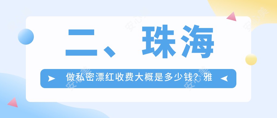 二、珠海做私密漂红收费大概是多少钱？雅媛4469/欣悦5869/爱思特4958