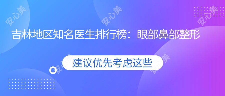 吉林地区有名医生排行榜：眼部鼻部整形及抗衰老医生推荐