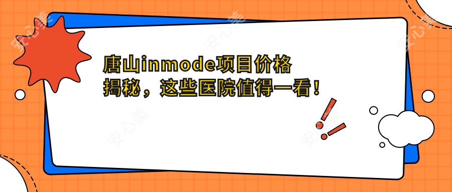 唐山inmode项目价格揭秘，这些医院值得一看！