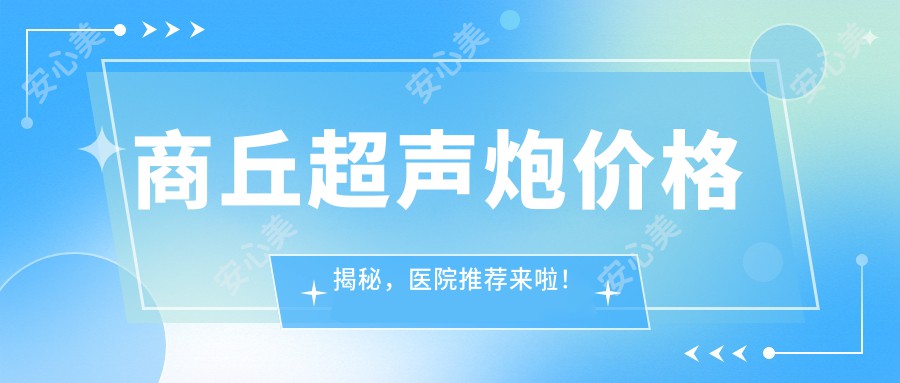 商丘超声炮价格揭秘，医院推荐来啦！