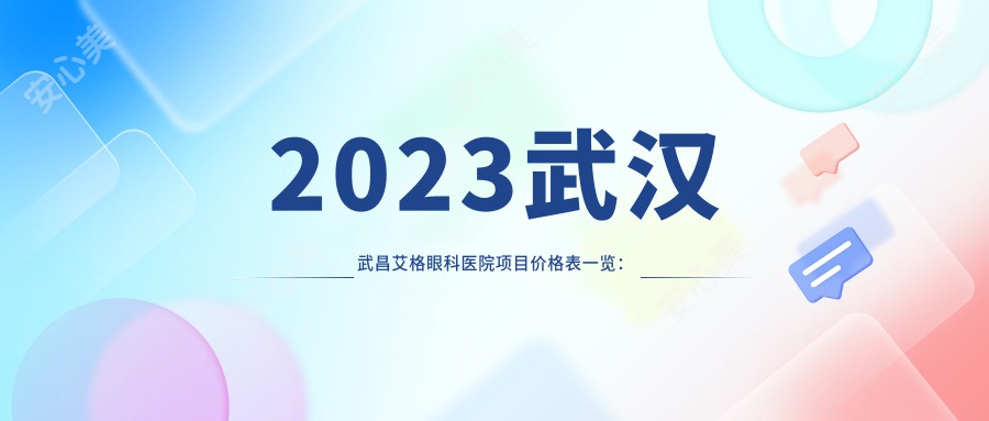 2023武汉武昌艾格眼科医院项目价格表一览：近视激光8800元起/白内障手术12500元起